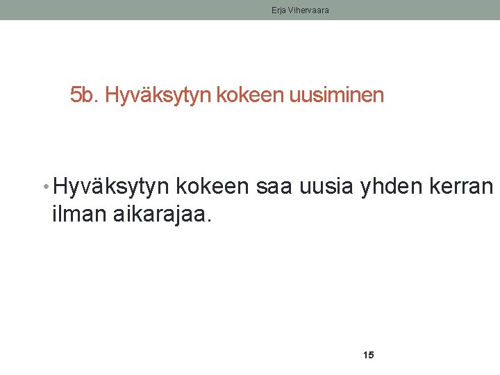 Erja Vihervaara 5 b. Hyväksytyn kokeen uusiminen • Hyväksytyn kokeen saa uusia yhden kerran