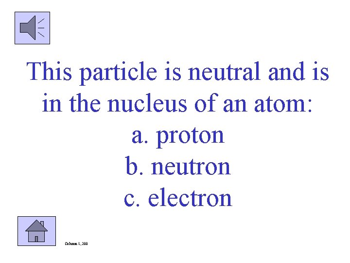 This particle is neutral and is in the nucleus of an atom: a. proton
