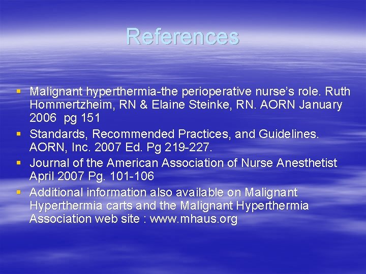 References § Malignant hyperthermia-the perioperative nurse’s role. Ruth Hommertzheim, RN & Elaine Steinke, RN.
