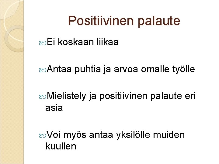 Positiivinen palaute Ei koskaan liikaa Antaa puhtia ja arvoa omalle työlle Mielistely ja positiivinen