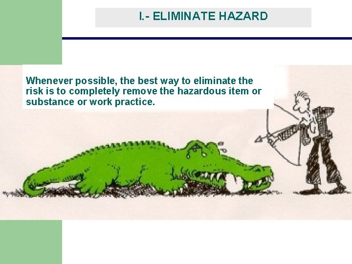 I. - ELIMINATE HAZARD Whenever possible, the best way to eliminate the risk is I. - ELIMINATE HAZARD Whenever possible, the best way to eliminate the risk is