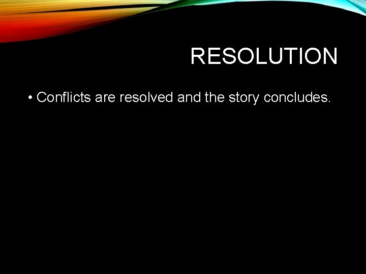 RESOLUTION • Conflicts are resolved and the story concludes. RESOLUTION • Conflicts are resolved and the story concludes.