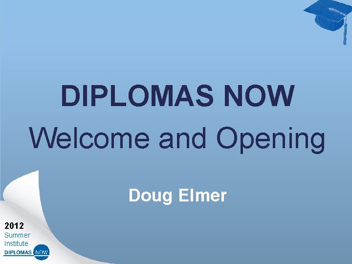 DIPLOMAS NOW Welcome and Opening Doug Elmer 2012 Summer Institute 