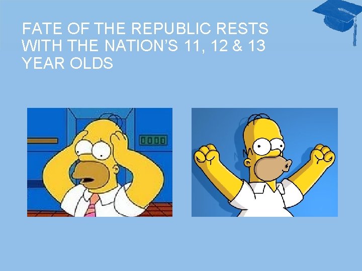 FATE OF THE REPUBLIC RESTS WITH THE NATION’S 11, 12 & 13 YEAR OLDS