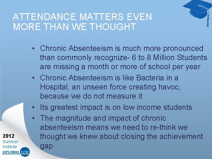 ATTENDANCE MATTERS EVEN MORE THAN WE THOUGHT 2012 Summer Institute • Chronic Absenteeism is