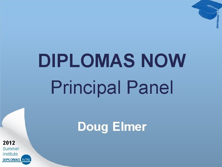 DIPLOMAS NOW Principal Panel Doug Elmer 2012 Summer Institute 