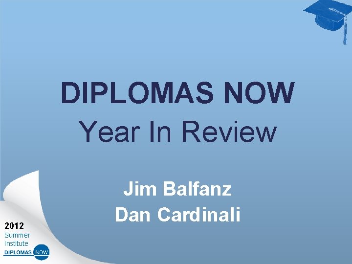 DIPLOMAS NOW Year In Review 2012 Summer Institute Jim Balfanz Dan Cardinali 