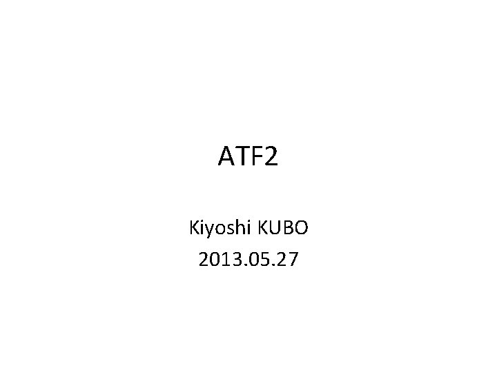 ATF 2 Kiyoshi KUBO 2013. 05. 27 