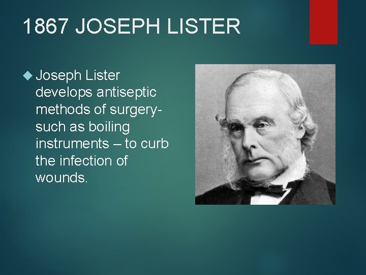 1867 JOSEPH LISTER Joseph Lister develops antiseptic methods of surgerysuch as boiling instruments –