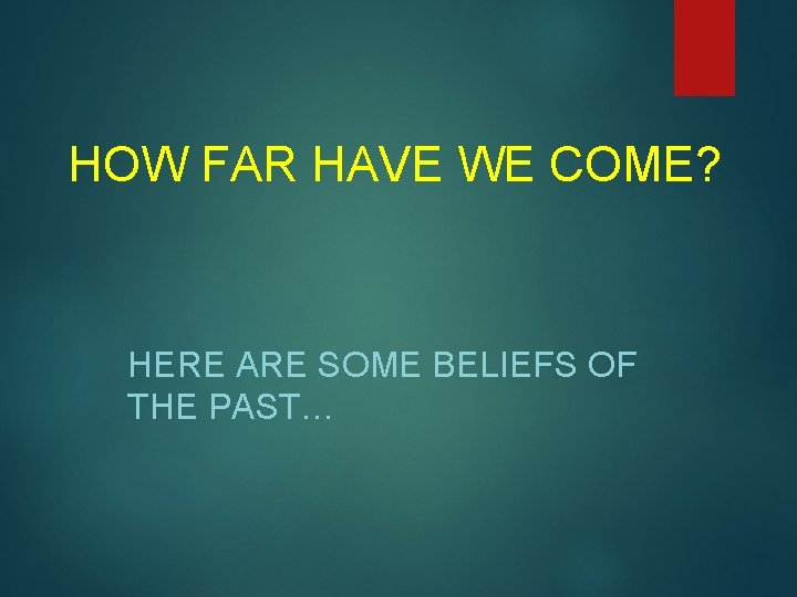 HOW FAR HAVE WE COME? HERE ARE SOME BELIEFS OF THE PAST… 