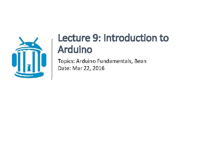 Lecture 9: Introduction to Arduino Topics: Arduino Fundamentals, Bean Date: Mar 22, 2016 