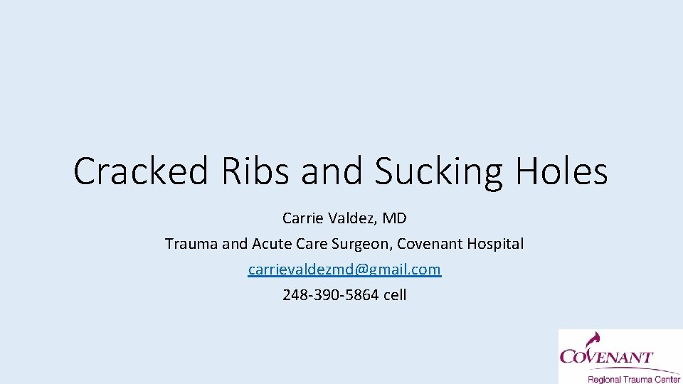 Cracked Ribs and Sucking Holes Carrie Valdez, MD Trauma and Acute Care Surgeon, Covenant