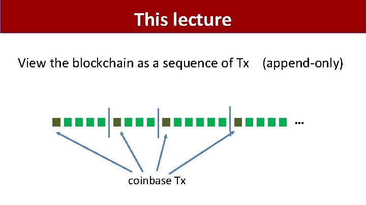 This lecture View the blockchain as a sequence of Tx (append-only) … coinbase Tx