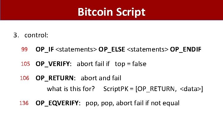 Bitcoin Script 3. control: 99 OP_IF <statements> OP_ELSE <statements> OP_ENDIF 105 OP_VERIFY: abort fail