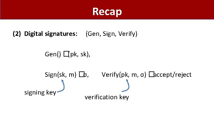 Recap (2) Digital signatures: (Gen, Sign, Verify) Gen() �(pk, sk), Sign(sk, m) �σ, signing