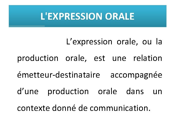 L'EXPRESSION ORALE L’expression orale, ou la production orale, est une relation émetteur-destinataire accompagnée d’une