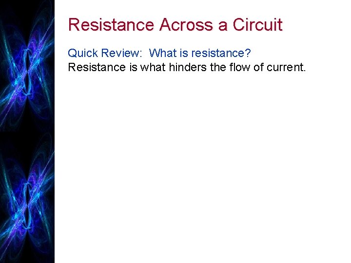 Resistance Across a Circuit Quick Review: What is resistance? Resistance is what hinders the