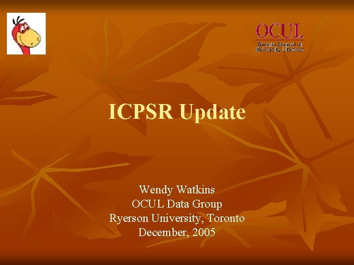 ICPSR Update Wendy Watkins OCUL Data Group Ryerson University, Toronto December, 2005 
