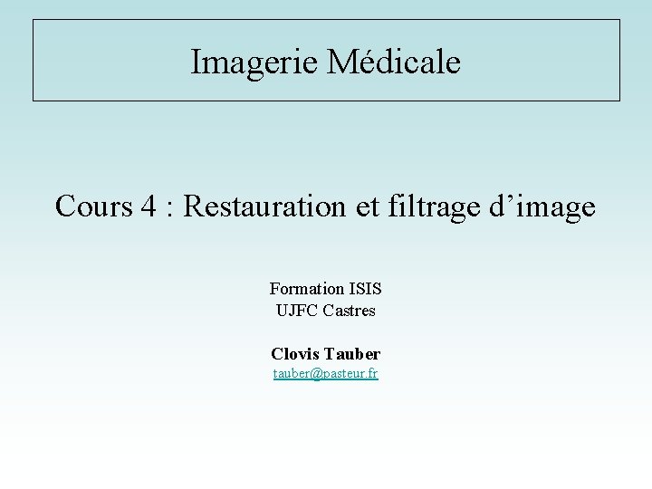 Imagerie Médicale Cours 4 : Restauration et filtrage d’image Formation ISIS UJFC Castres Clovis