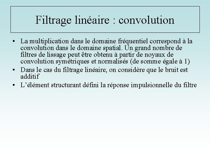 Filtrage linéaire : convolution • La multiplication dans le domaine fréquentiel correspond à la