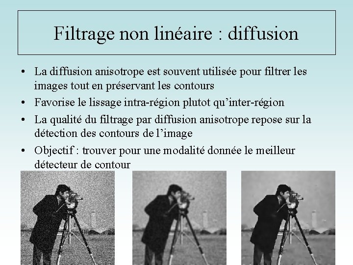 Filtrage non linéaire : diffusion • La diffusion anisotrope est souvent utilisée pour filtrer