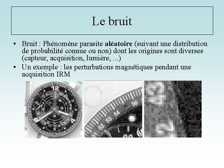 Le bruit • Bruit : Phénomène parasite aléatoire (suivant une distribution de probabilité connue