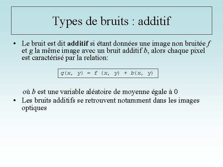 Types de bruits : additif • Le bruit est dit additif si étant données