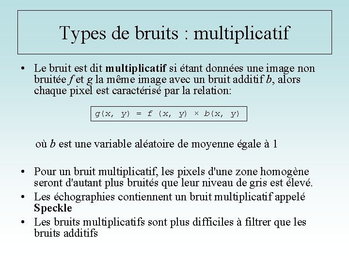 Types de bruits : multiplicatif • Le bruit est dit multiplicatif si étant données