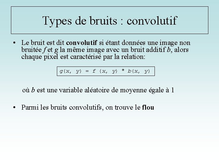 Types de bruits : convolutif • Le bruit est dit convolutif si étant données