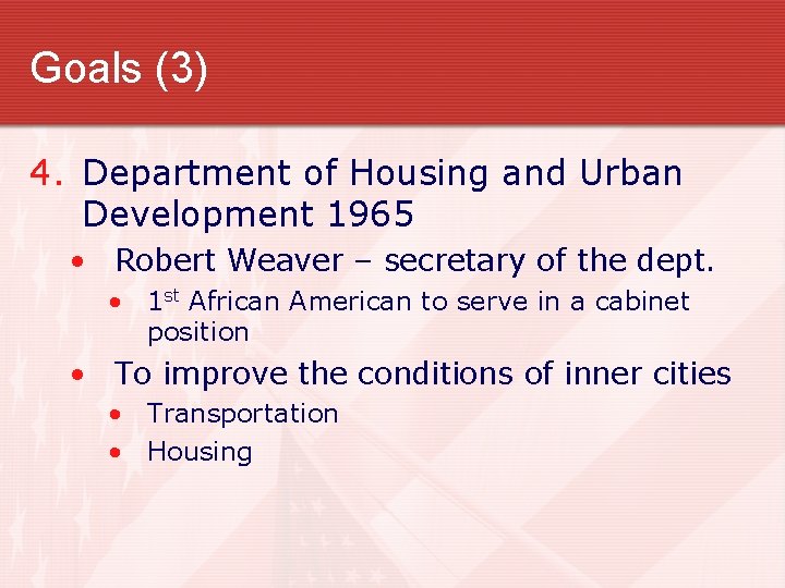Goals (3) 4. Department of Housing and Urban Development 1965 • Robert Weaver –