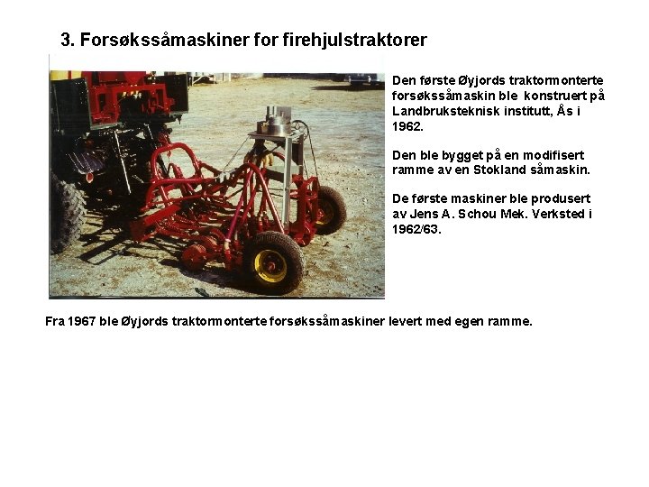 3. Forsøkssåmaskiner for firehjulstraktorer Den første Øyjords traktormonterte forsøkssåmaskin ble konstruert på Landbruksteknisk institutt,