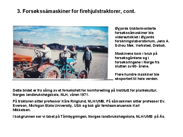 3. Forsøkssåmaskiner for firehjulstraktorer, cont. Øyjords traktormonterte forsøkssåmaskiner ble videreutviklet i Øyjords forskningslaboratorium, Jens