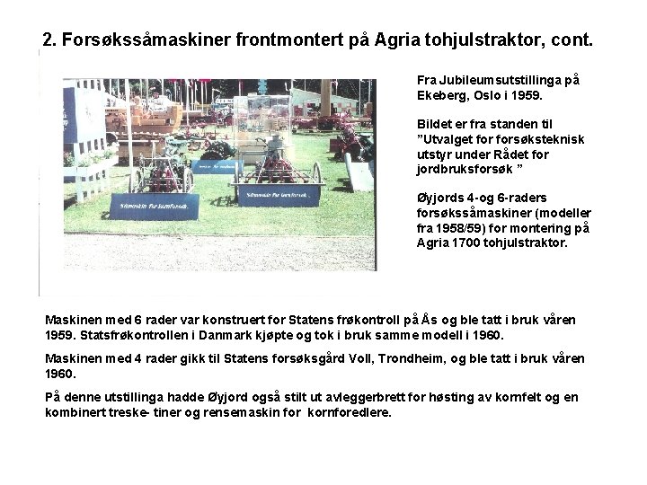 2. Forsøkssåmaskiner frontmontert på Agria tohjulstraktor, cont. Fra Jubileumsutstillinga på Ekeberg, Oslo i 1959.
