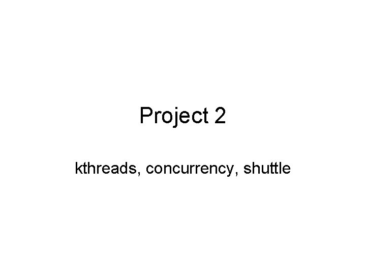 Project 2 kthreads, concurrency, shuttle 