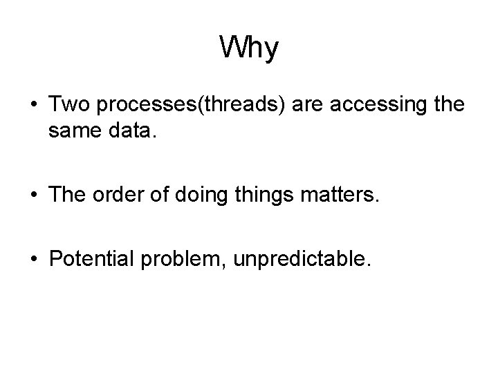 Why • Two processes(threads) are accessing the same data. • The order of doing