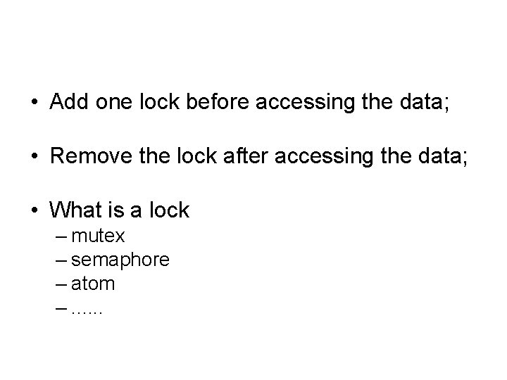  • Add one lock before accessing the data; • Remove the lock after