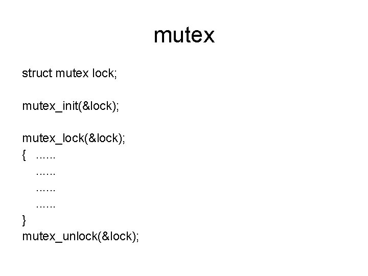 mutex struct mutex lock; mutex_init(&lock); mutex_lock(&lock); {. . . } mutex_unlock(&lock); 