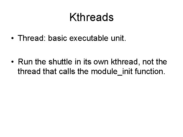 Kthreads • Thread: basic executable unit. • Run the shuttle in its own kthread,