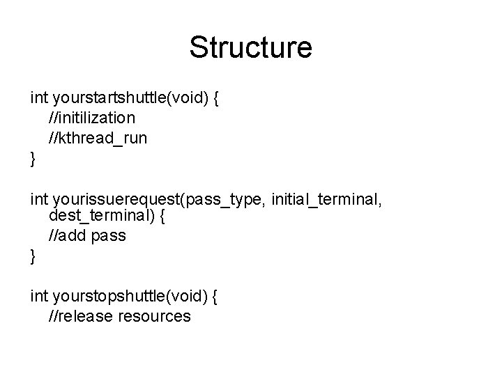 Structure int yourstartshuttle(void) { //initilization //kthread_run } int yourissuerequest(pass_type, initial_terminal, dest_terminal) { //add pass