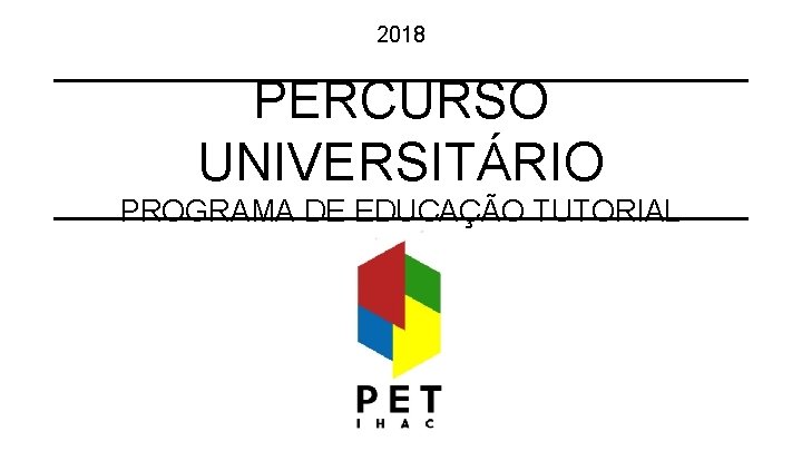2018 PERCURSO UNIVERSITÁRIO PROGRAMA DE EDUCAÇÃO TUTORIAL 