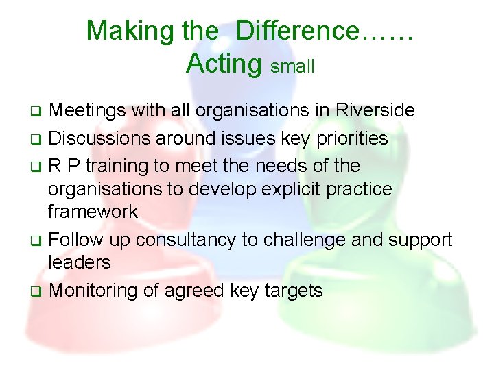 Making the Difference…… Acting small Meetings with all organisations in Riverside q Discussions around