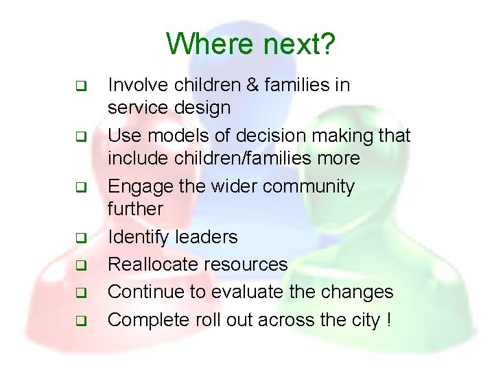 Where next? q q q q Involve children & families in service design Use