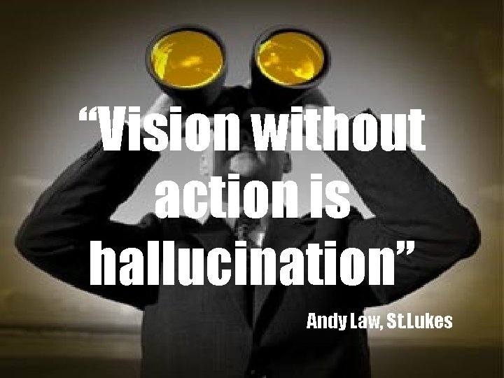 “Vision without action is hallucination” Andy Law, St. Lukes 