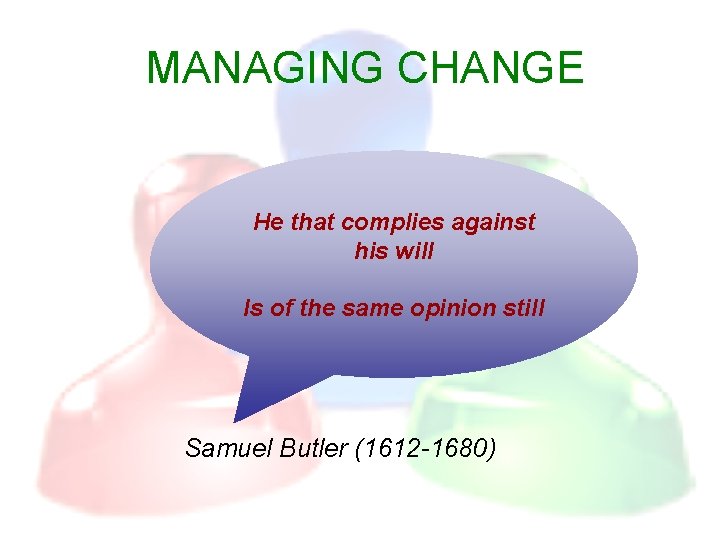 MANAGING CHANGE He that complies against his will Is of the same opinion still