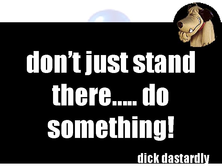 don’t just stand there…. . do something! dick dastardly 