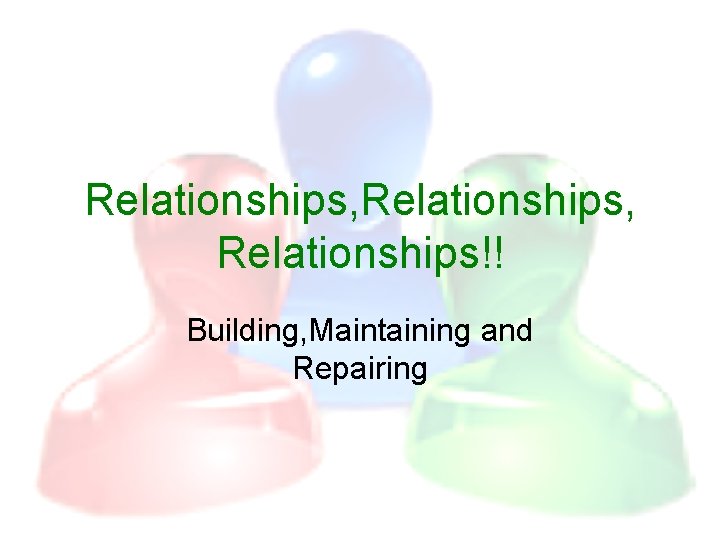 Relationships, Relationships!! Building, Maintaining and Repairing 