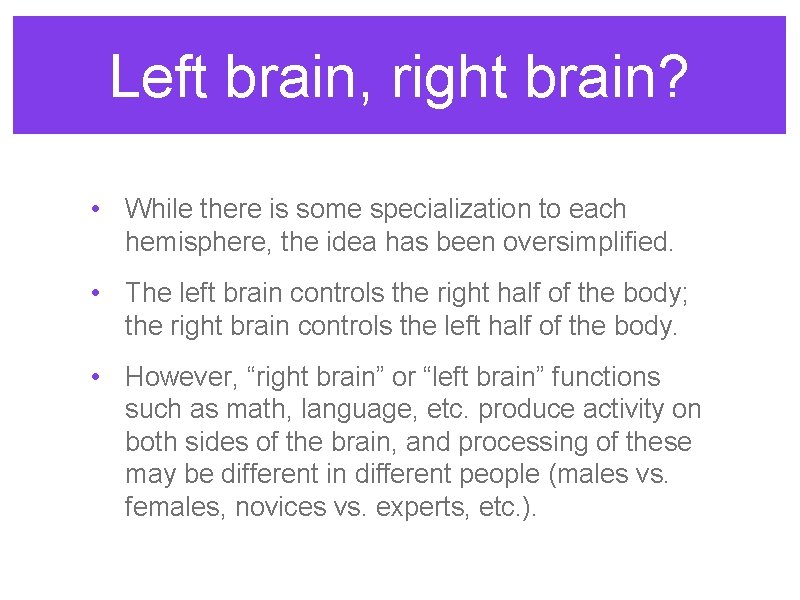 Left brain, right brain? • While there is some specialization to each hemisphere, the
