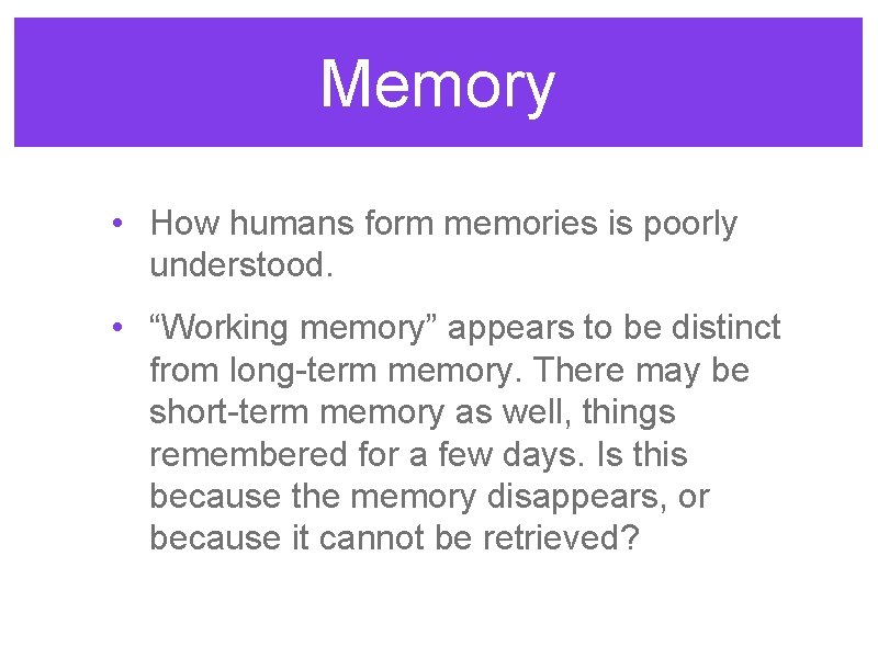 Memory • How humans form memories is poorly understood. • “Working memory” appears to