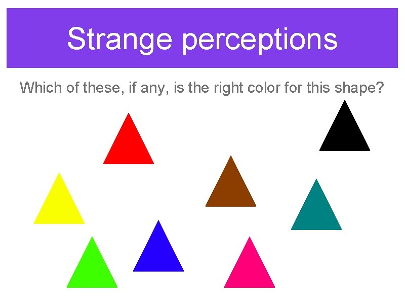 Strange perceptions Which of these, if any, is the right color for this shape?