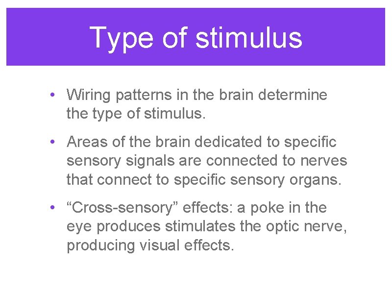 Type of stimulus • Wiring patterns in the brain determine the type of stimulus. Type of stimulus • Wiring patterns in the brain determine the type of stimulus.